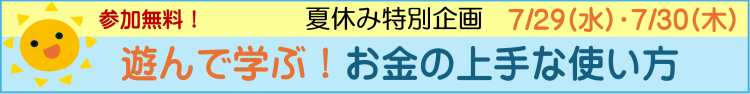 参加無料！夏休み特別企画7月29日水曜日・7月30日木曜日　遊んで学ぶ！お金の上手な使い方